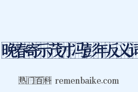 晚春寄示茂才冯彭年反义词是什么意思的图片
